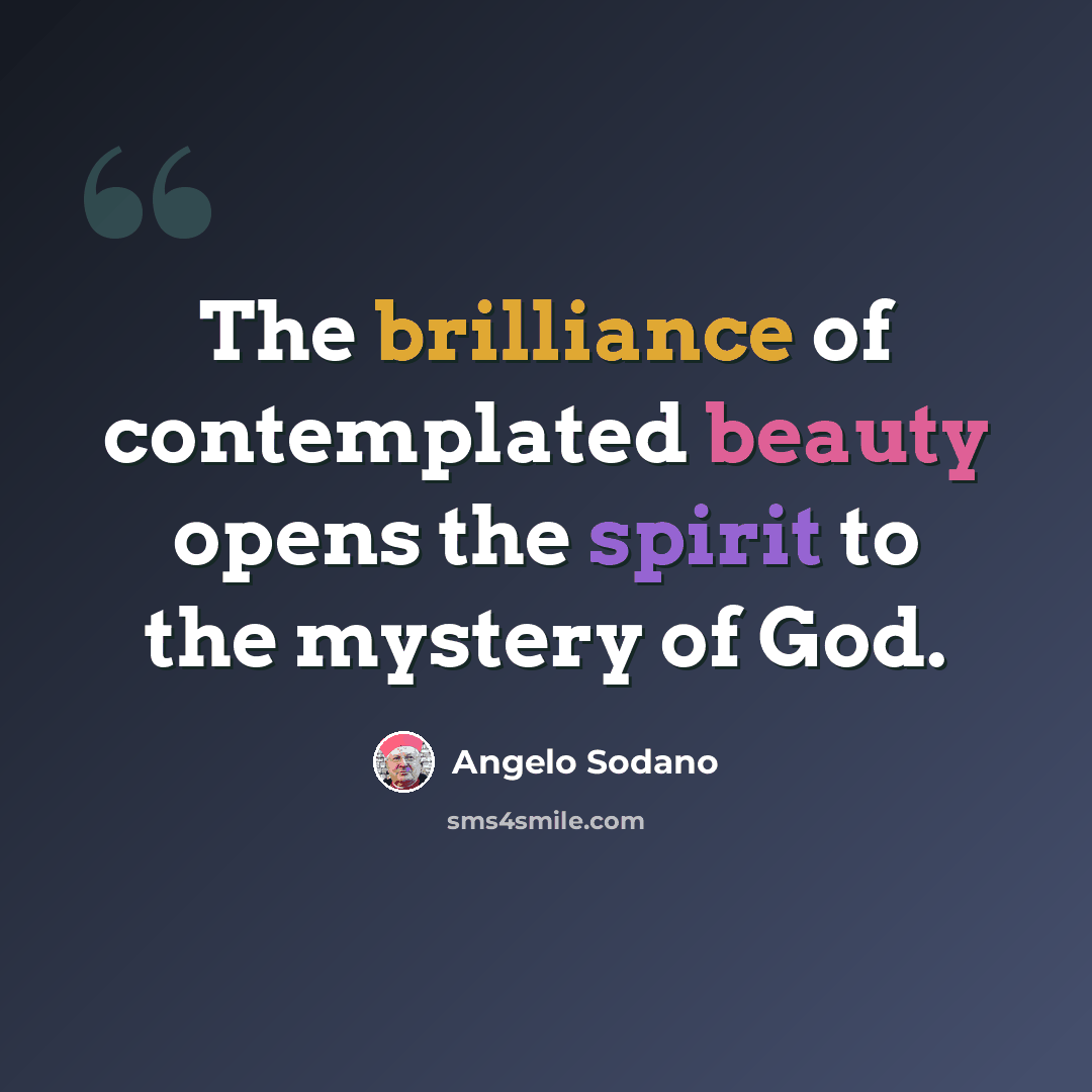 “The brilliance of contemplated beauty opens the spirit to the mystery of God.” quote by Angelo Sodano