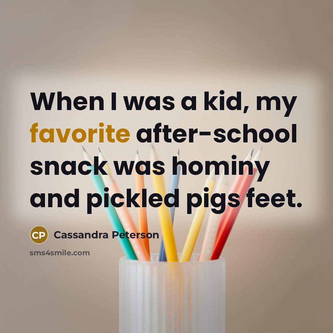 “When I was a kid, my favorite after-school snack was hominy and pickled pigs feet.” quote by Cassandra Peterson