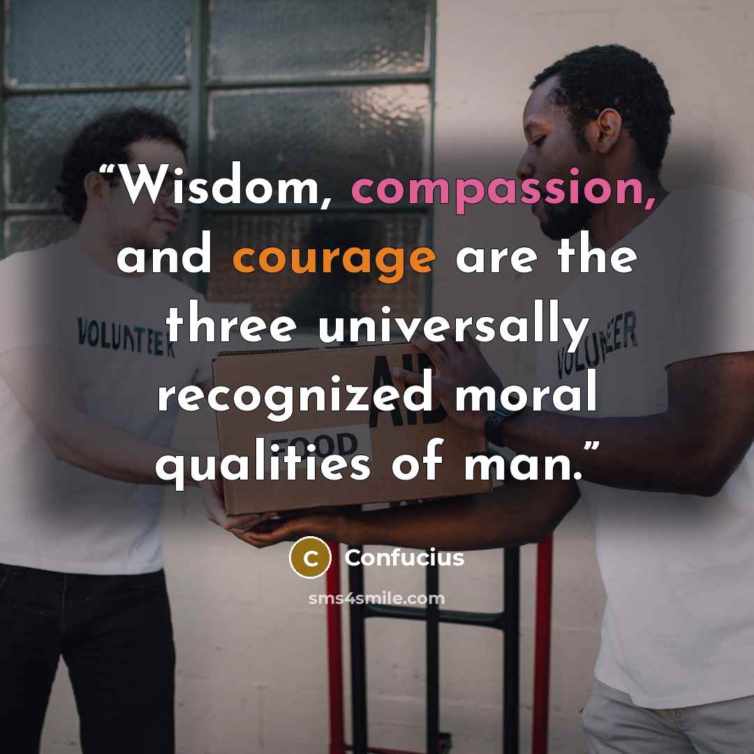 “Wisdom, compassion, and courage are the three universally recognized moral qualities of man.” quote by Confucius