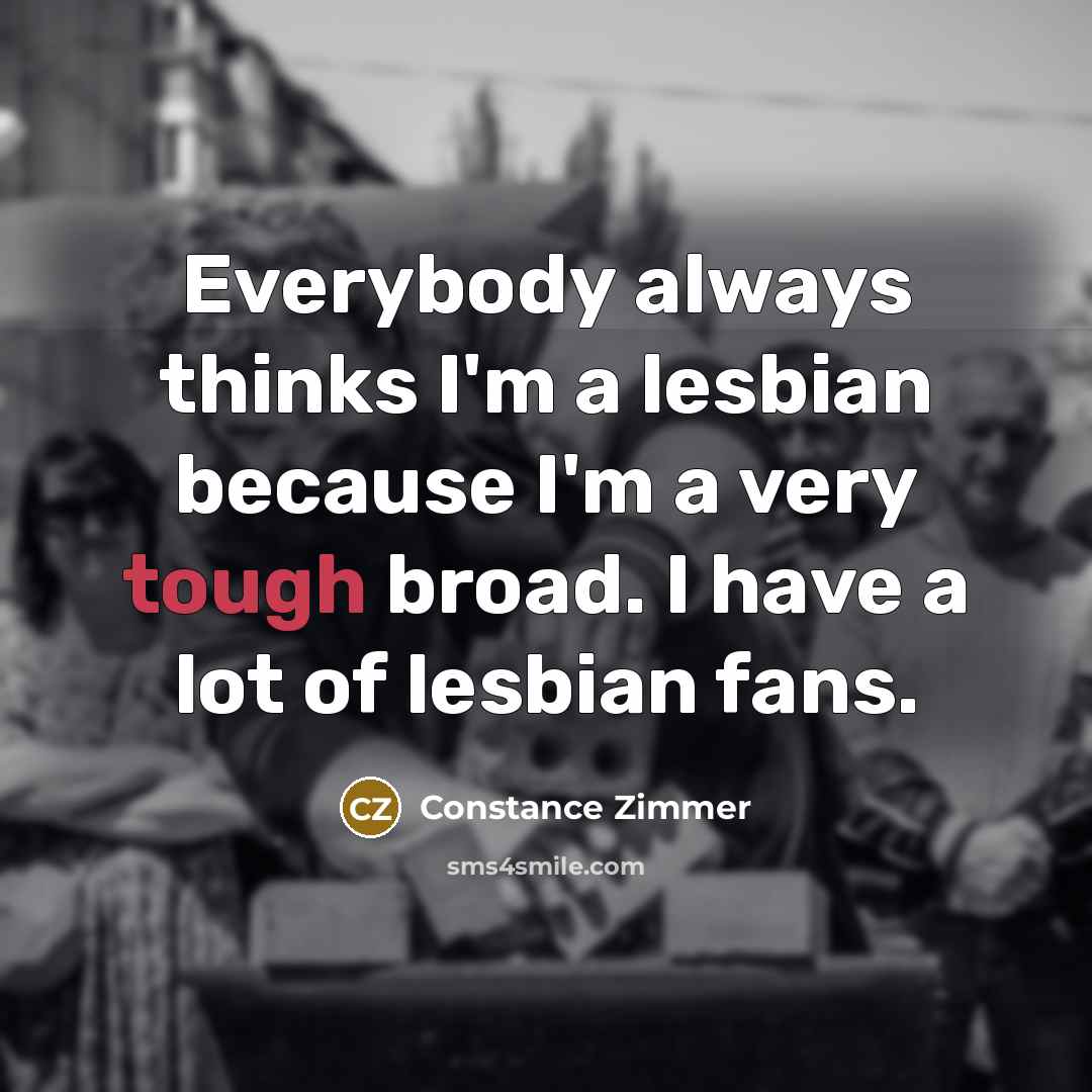 “Everybody always thinks I'm a lesbian because I'm a very tough broad. I have a lot of lesbian fans.” quote by Constance Zimmer