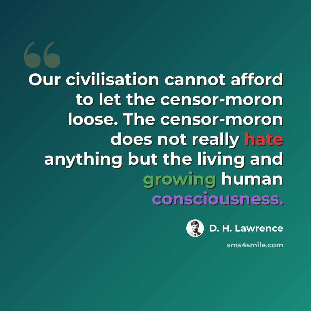 “Our civilisation cannot afford to let the censor-moron loose. The censor-moron does not really hate anything but the living and growing human consciousness.” quote by D. H. Lawrence