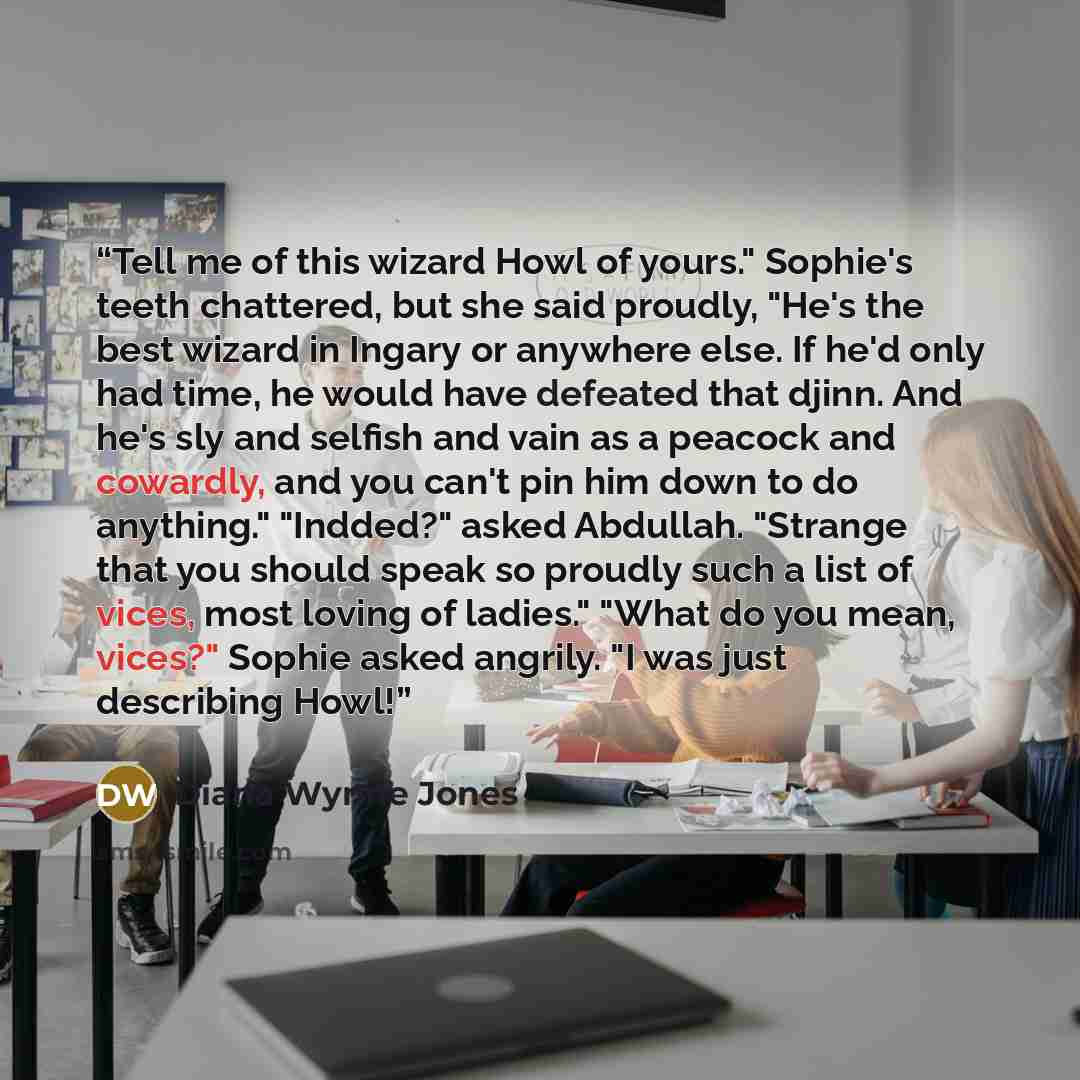 “Tell me of this wizard Howl of yours." Sophie's teeth chattered, but she said proudly, "He's the best wizard in Ingary or anywhere else. If he'd only had time, he would have defeated that djinn. And he's sly and selfish and vain as a peacock and cowardly, and you can't pin him down to do…” quote by Diana Wynne Jones