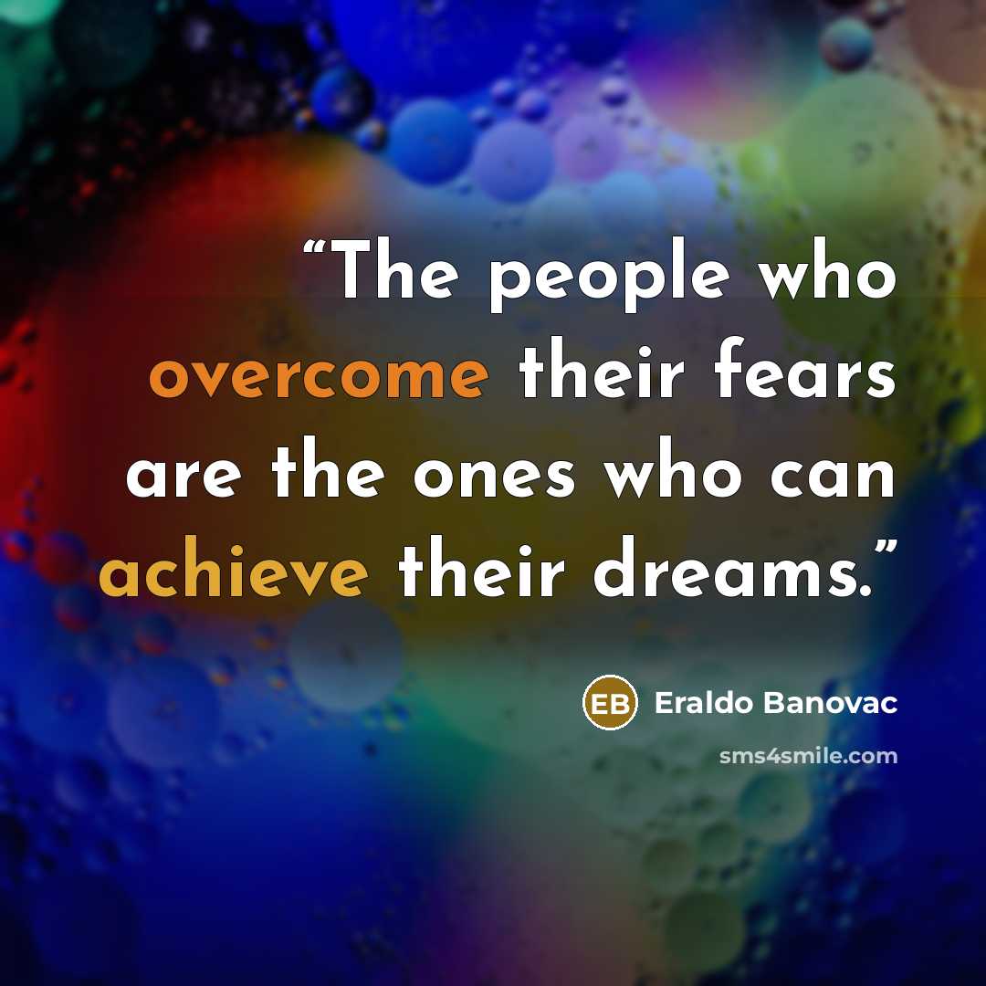 “The people who overcome their fears are the ones who can achieve their dreams.” quote by Eraldo Banovac