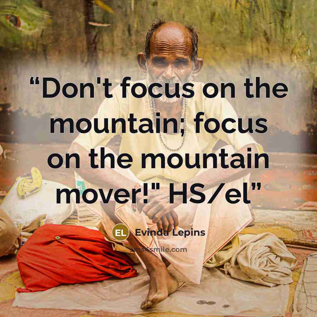 “Don't focus on the mountain; focus on the mountain mover!" HS/el” quote by Evinda Lepins