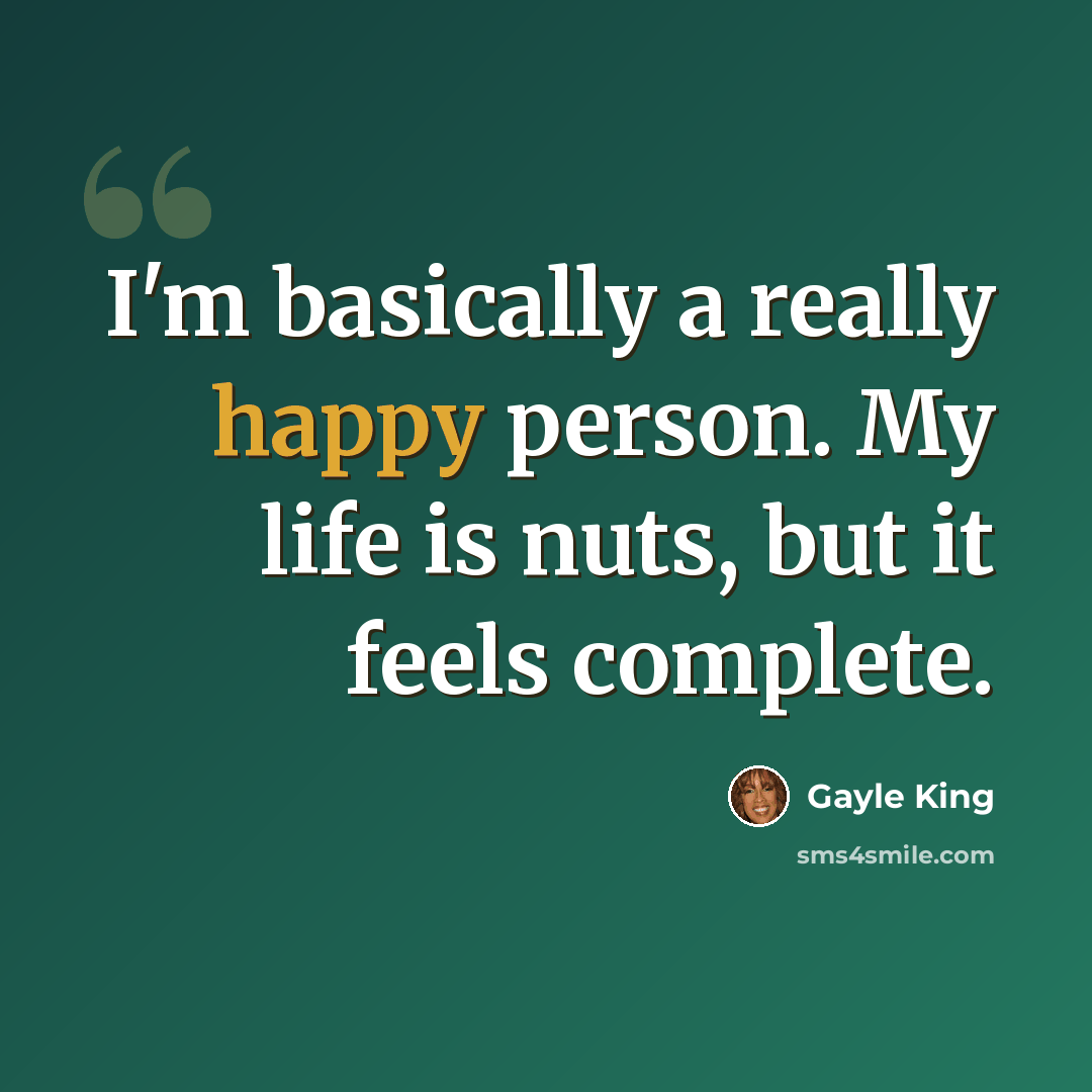 “I'm basically a really happy person. My life is nuts, but it feels complete.” quote by Gayle King