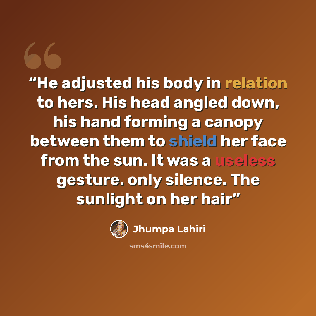 “He adjusted his body in relation to hers. His head angled down, his hand forming a canopy between them to shield her face from the sun. It was a useless gesture. only silence. The sunlight on her hair” quote by Jhumpa Lahiri