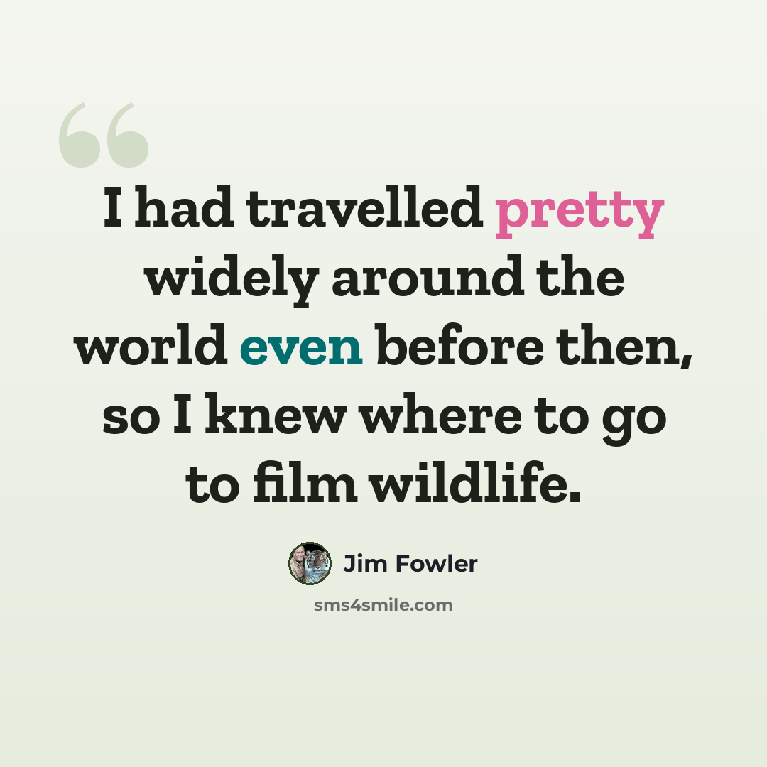 “I had travelled pretty widely around the world even before then, so I knew where to go to film wildlife.” quote by Jim Fowler