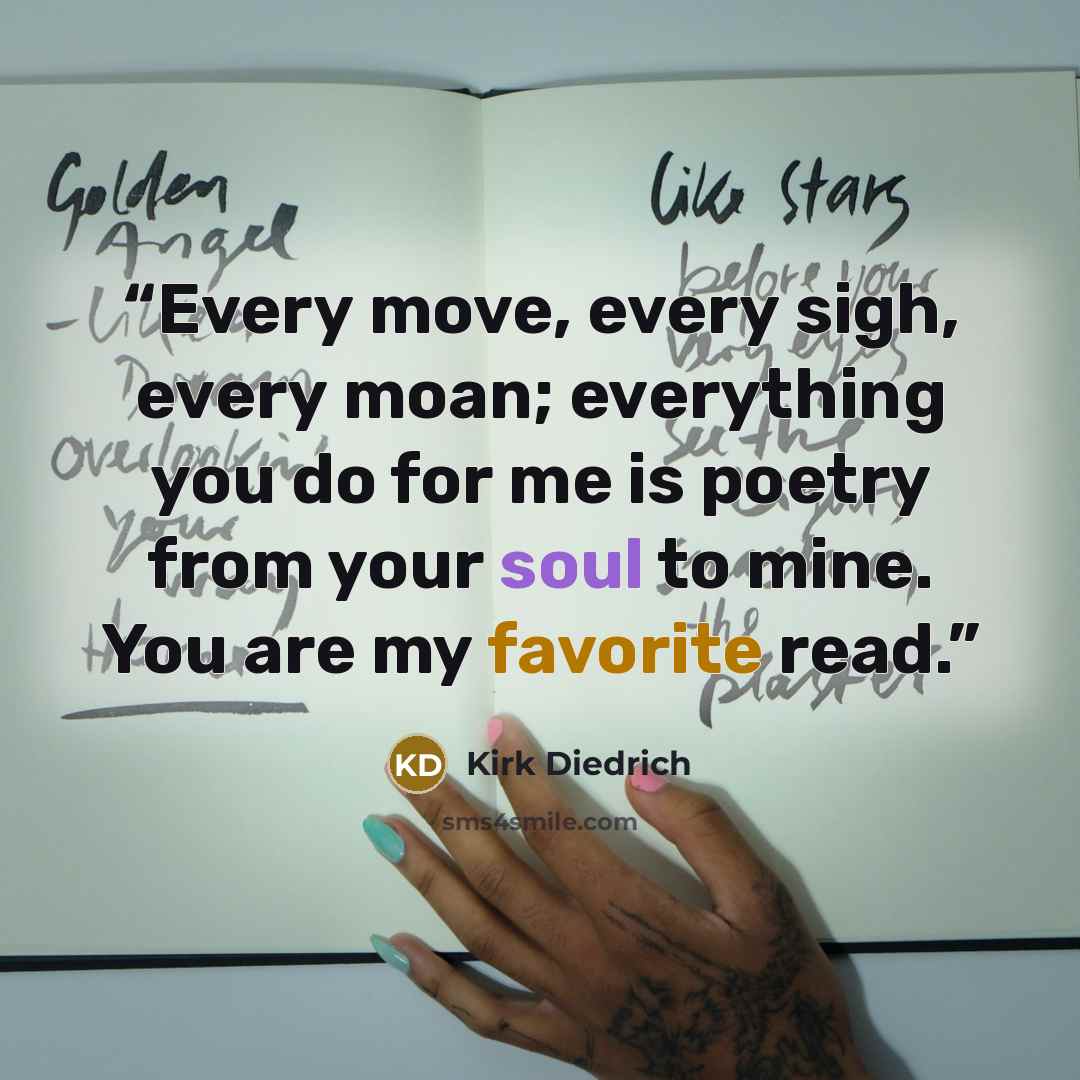 “Every move, every sigh, every moan; everything you do for me is poetry from your soul to mine. You are my favorite read.” quote by Kirk Diedrich