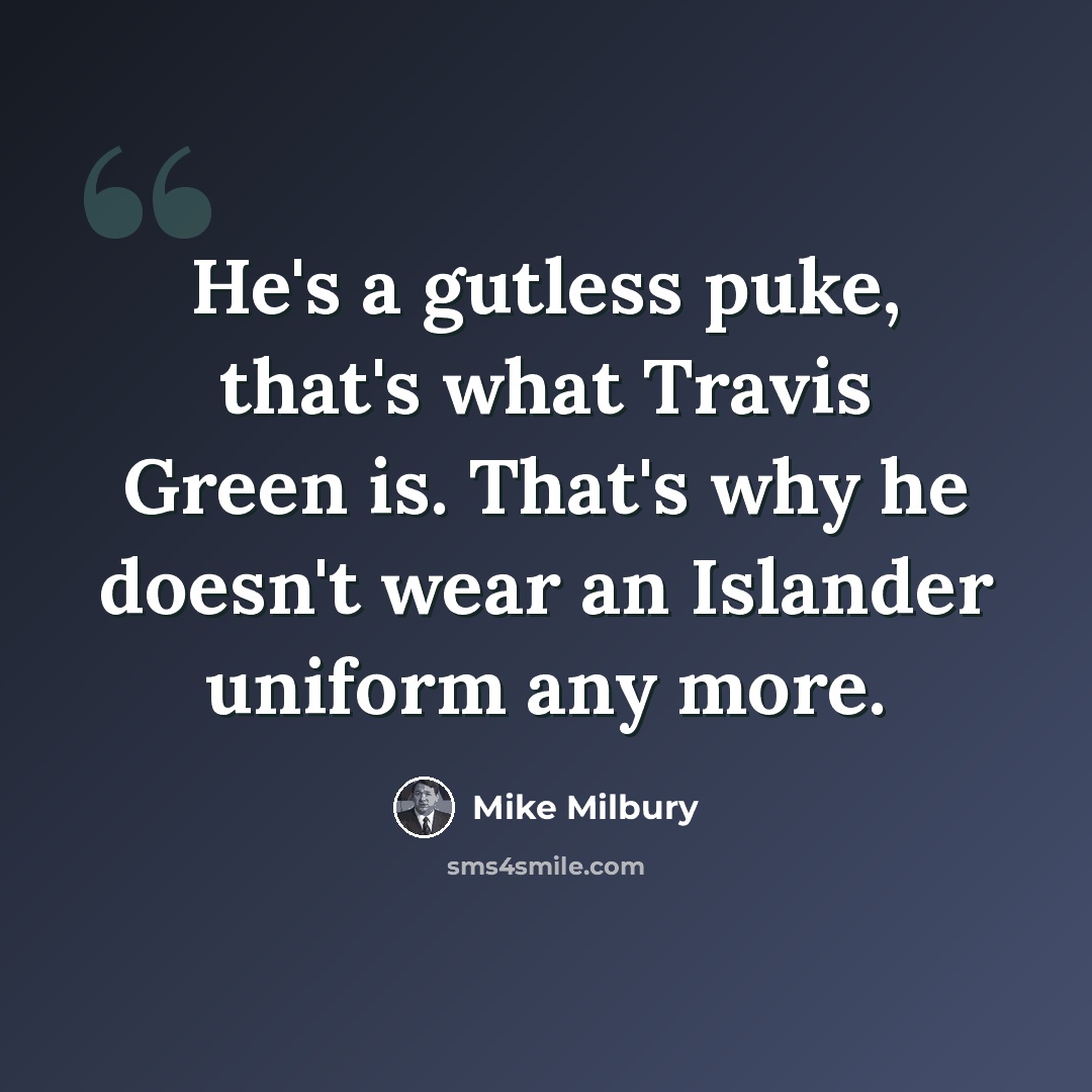 “He's a gutless puke, that's what Travis Green is. That's why he doesn't wear an Islander uniform any more.” quote by Mike Milbury