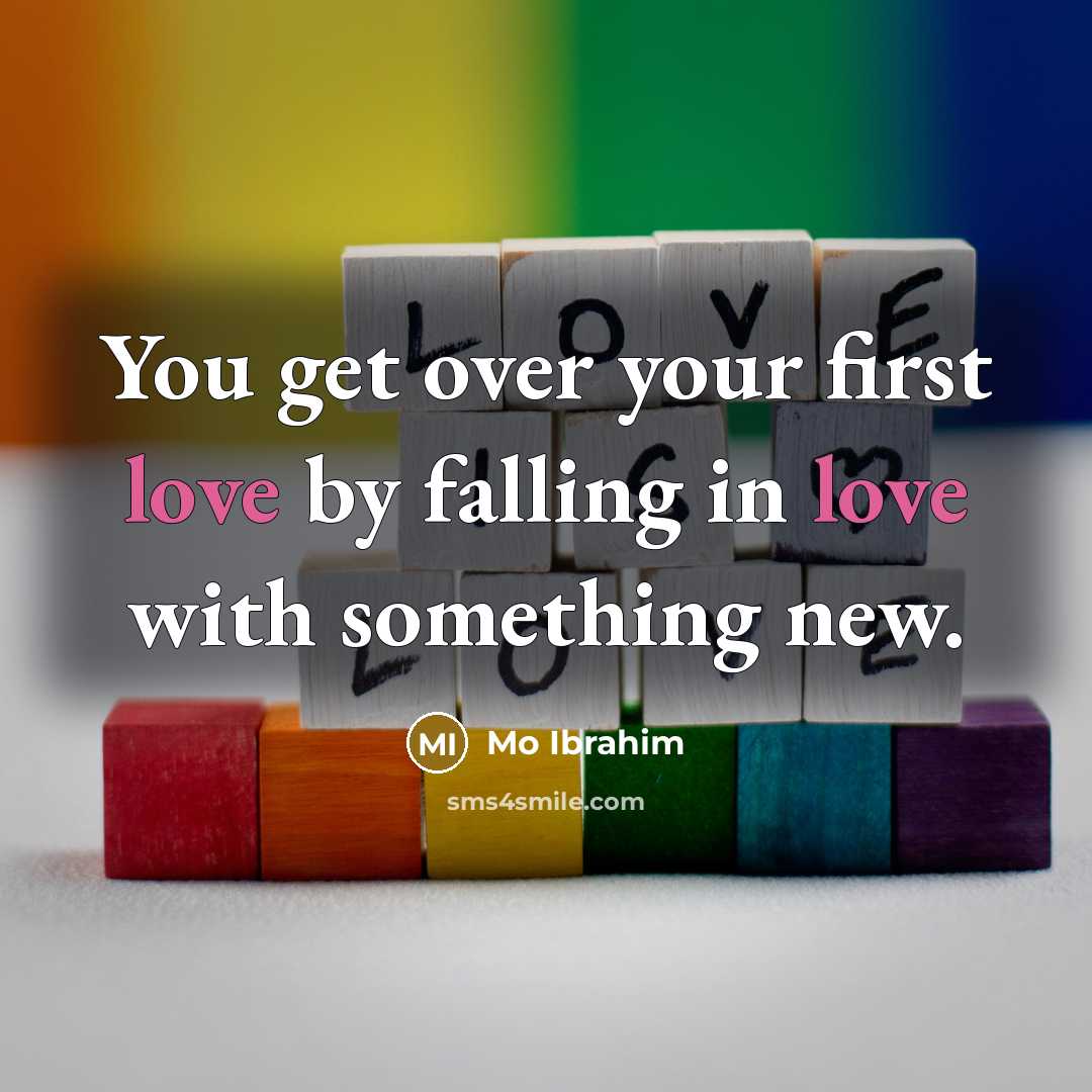 “You get over your first love by falling in love with something new.” quote by Mo Ibrahim