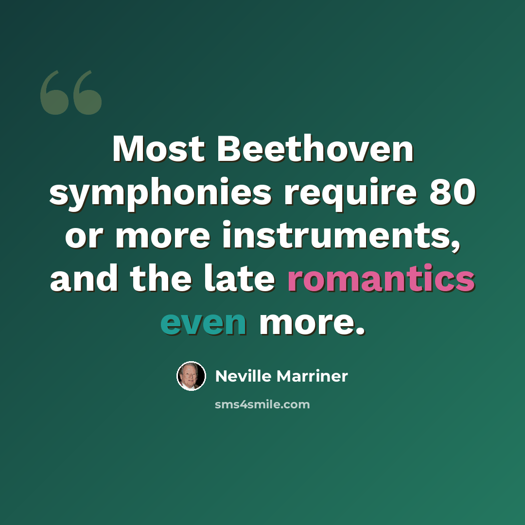 “Most Beethoven symphonies require 80 or more instruments, and the late romantics even more.” quote by Neville Marriner