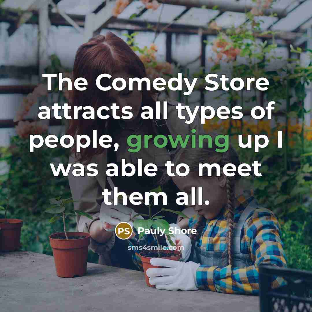 “The Comedy Store attracts all types of people, growing up I was able to meet them all.” quote by Pauly Shore