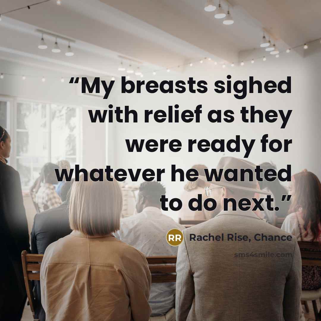 “My breasts sighed with relief as they were ready for whatever he wanted to do next.” quote by Rachel Rise, Chance