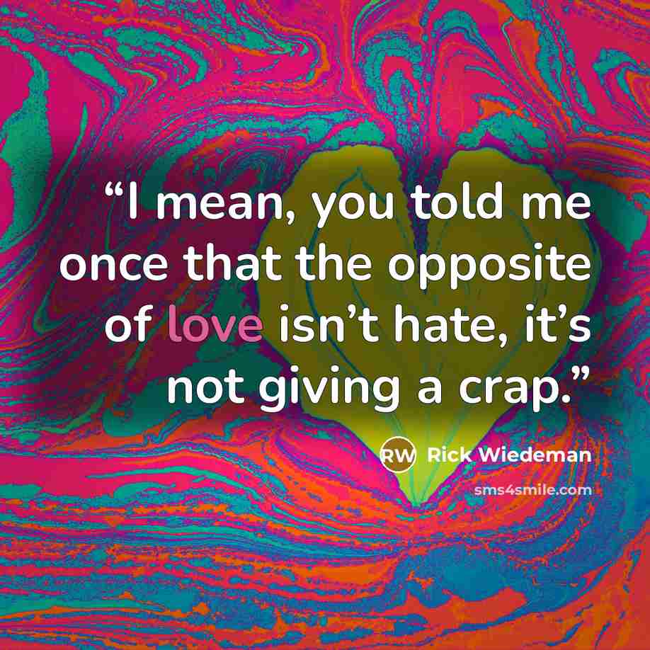 “I mean, you told me once that the opposite of love isn’t hate, it’s not giving a crap.” quote by Rick Wiedeman