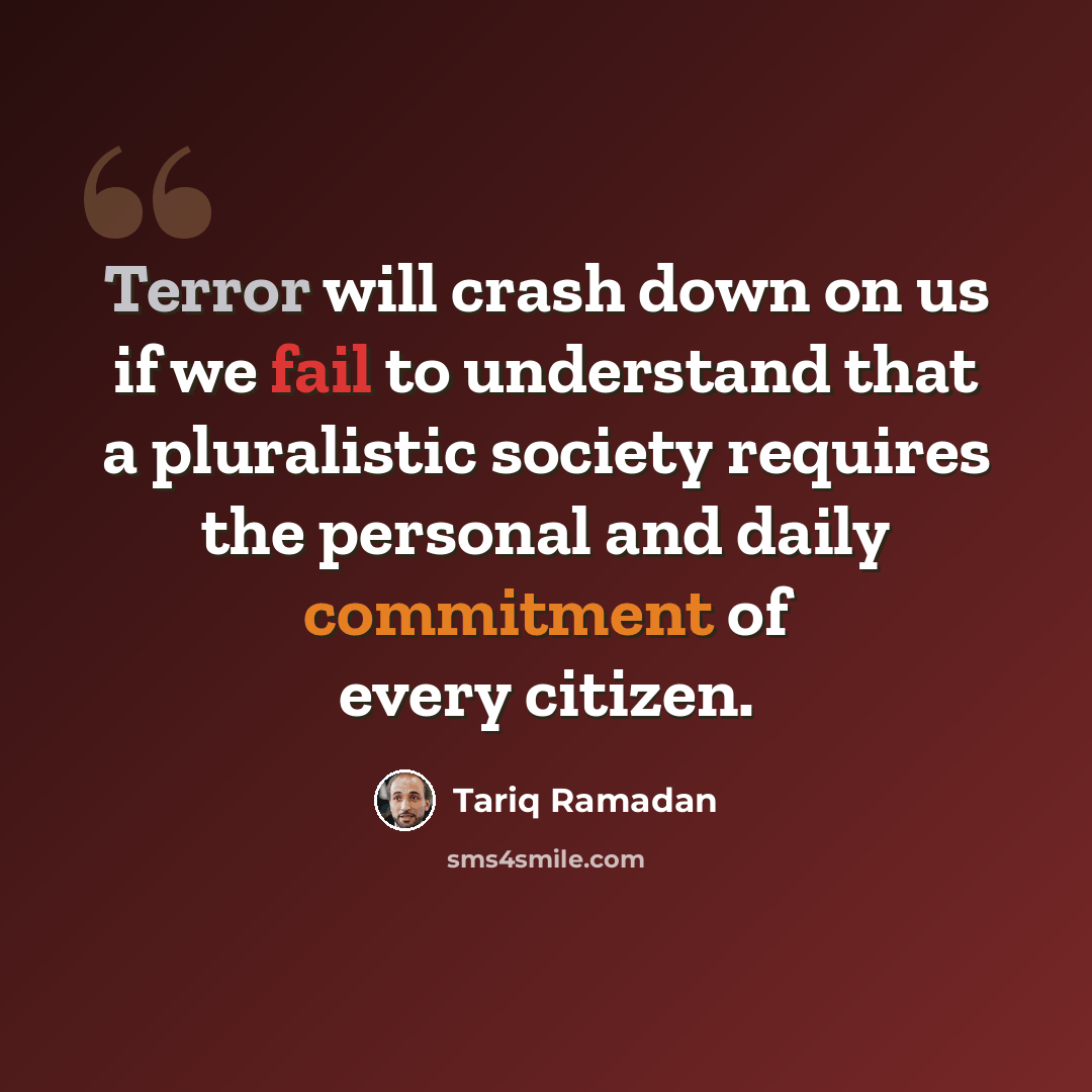 “Terror will crash down on us if we fail to understand that a pluralistic society requires the personal and daily commitment of every citizen.” quote by Tariq Ramadan