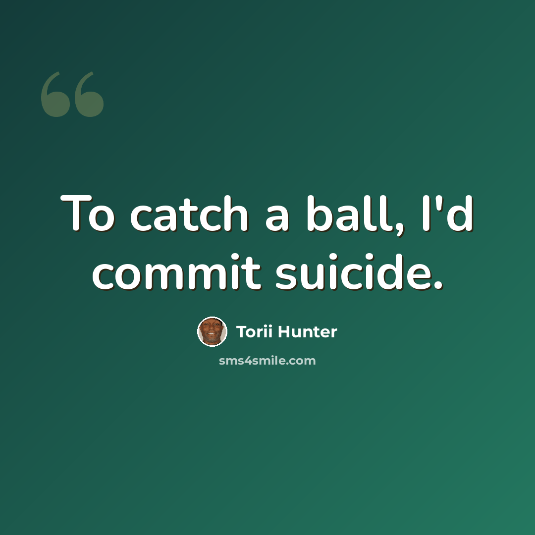 “To catch a ball, I'd commit suicide.” quote by Torii Hunter