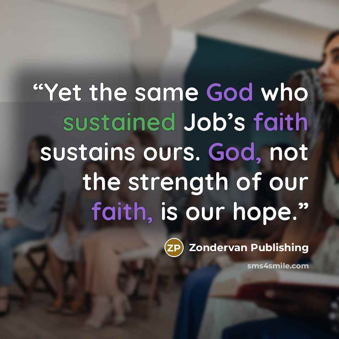 “Yet the same God who sustained Job’s faith sustains ours. God, not the strength of our faith, is our hope.” quote by Zondervan Publishing