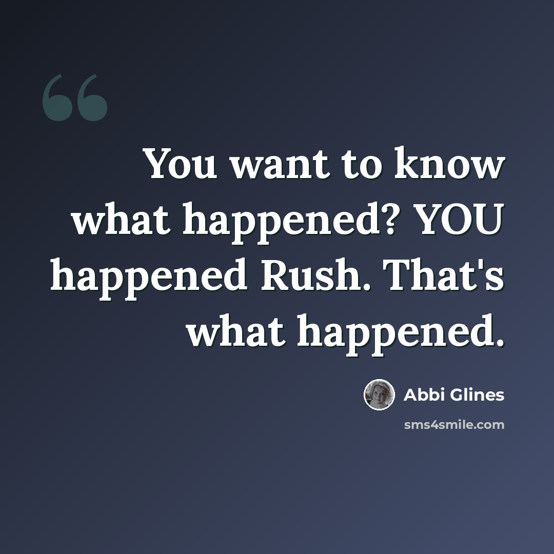 “You want to know what happened? YOU happened Rush. That's what happened.” quote by Abbi Glines
