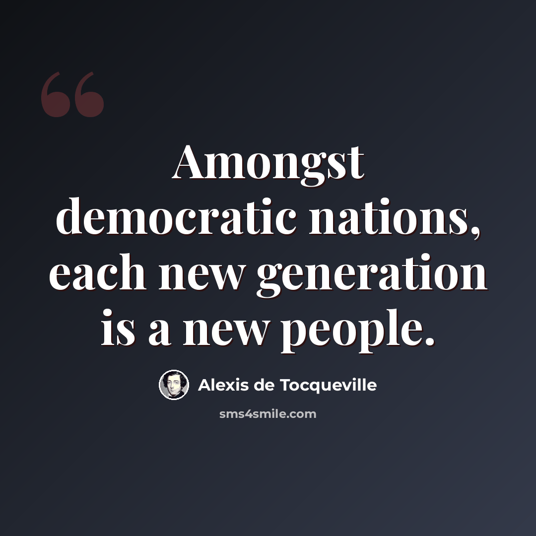 “Amongst democratic nations, each new generation is a new people.” quote by Alexis de Tocqueville