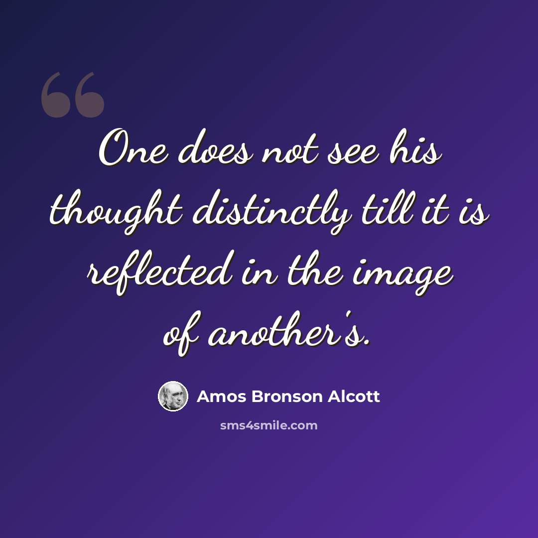 “One does not see his thought distinctly till it is reflected in the image of another's.” quote by Amos Bronson Alcott