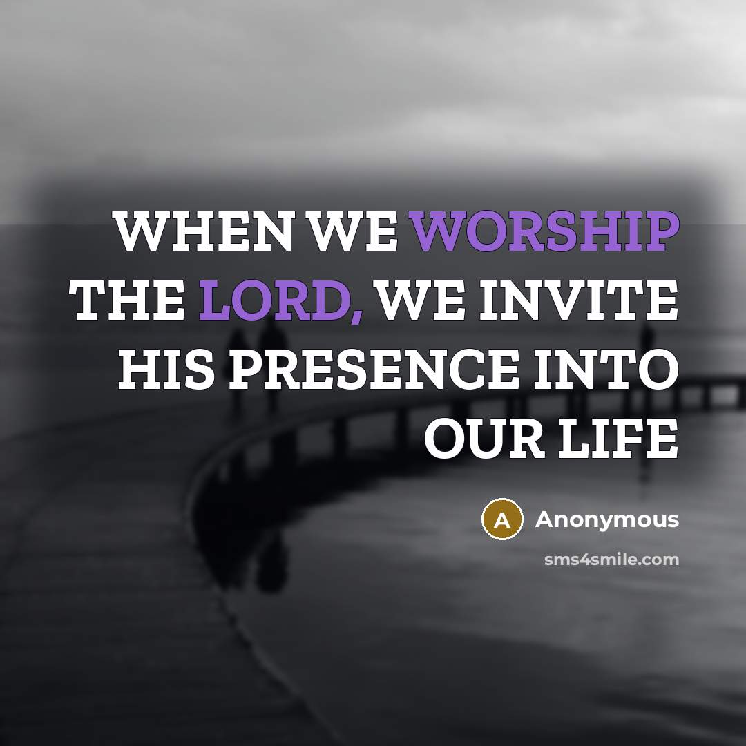 “WHEN WE WORSHIP THE LORD, WE INVITE HIS PRESENCE INTO OUR LIFE” quote by Anonymous