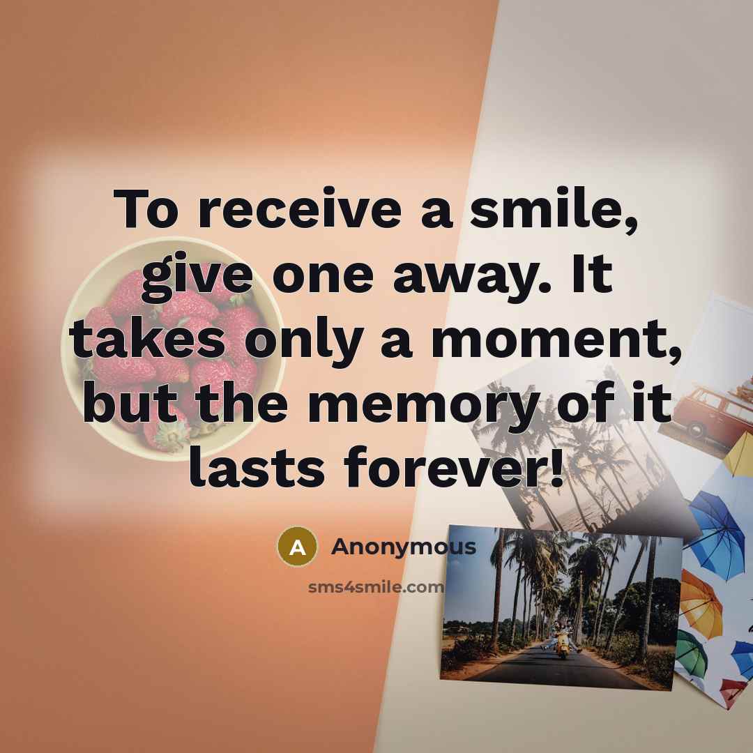 “To receive a smile, give one away. It takes only a moment, but the memory of it lasts forever!” quote by Anonymous