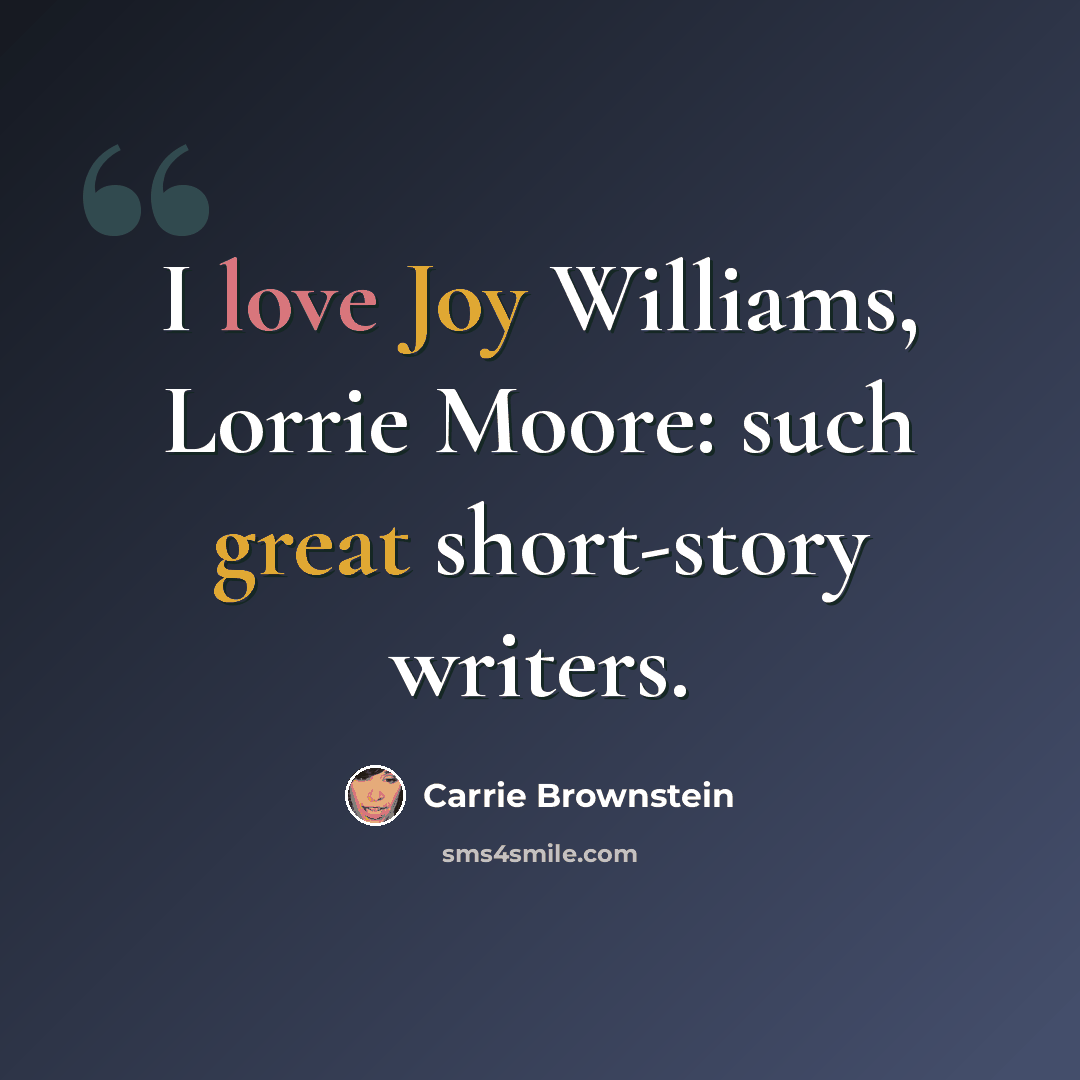“I love Joy Williams, Lorrie Moore: such great short-story writers.” quote by Carrie Brownstein