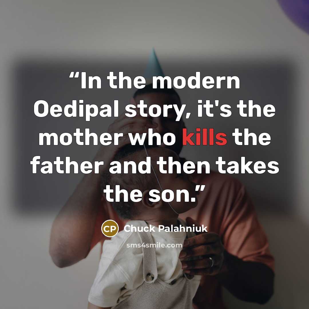 “In the modern Oedipal story, it's the mother who kills the father and then takes the son.” quote by Chuck Palahniuk