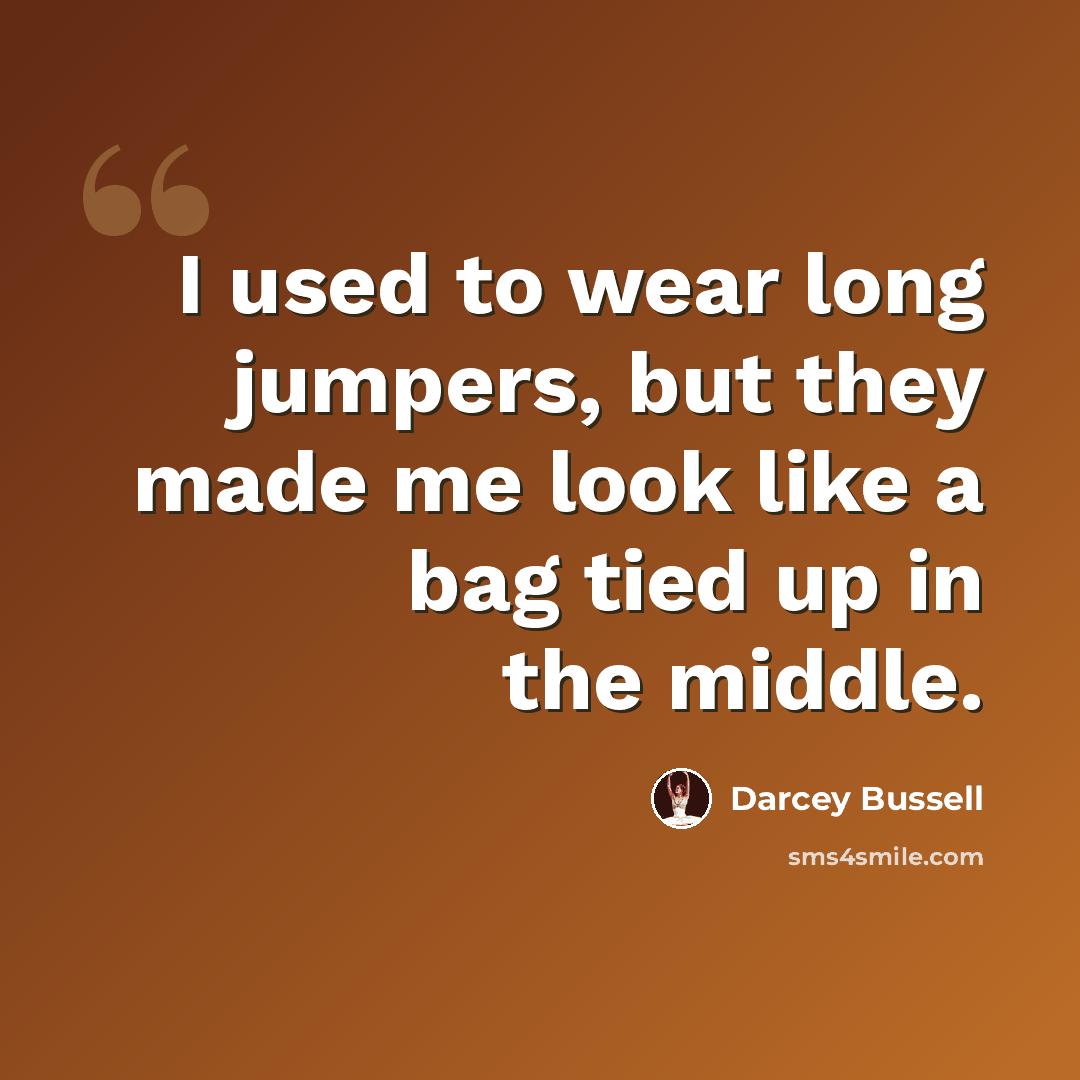 “I used to wear long jumpers, but they made me look like a bag tied up in the middle.” quote by Darcey Bussell