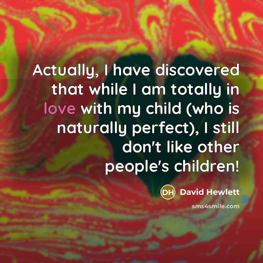 “Actually, I have discovered that while I am totally in love with my child (who is naturally perfect), I still don't like other people's children!” quote by David Hewlett