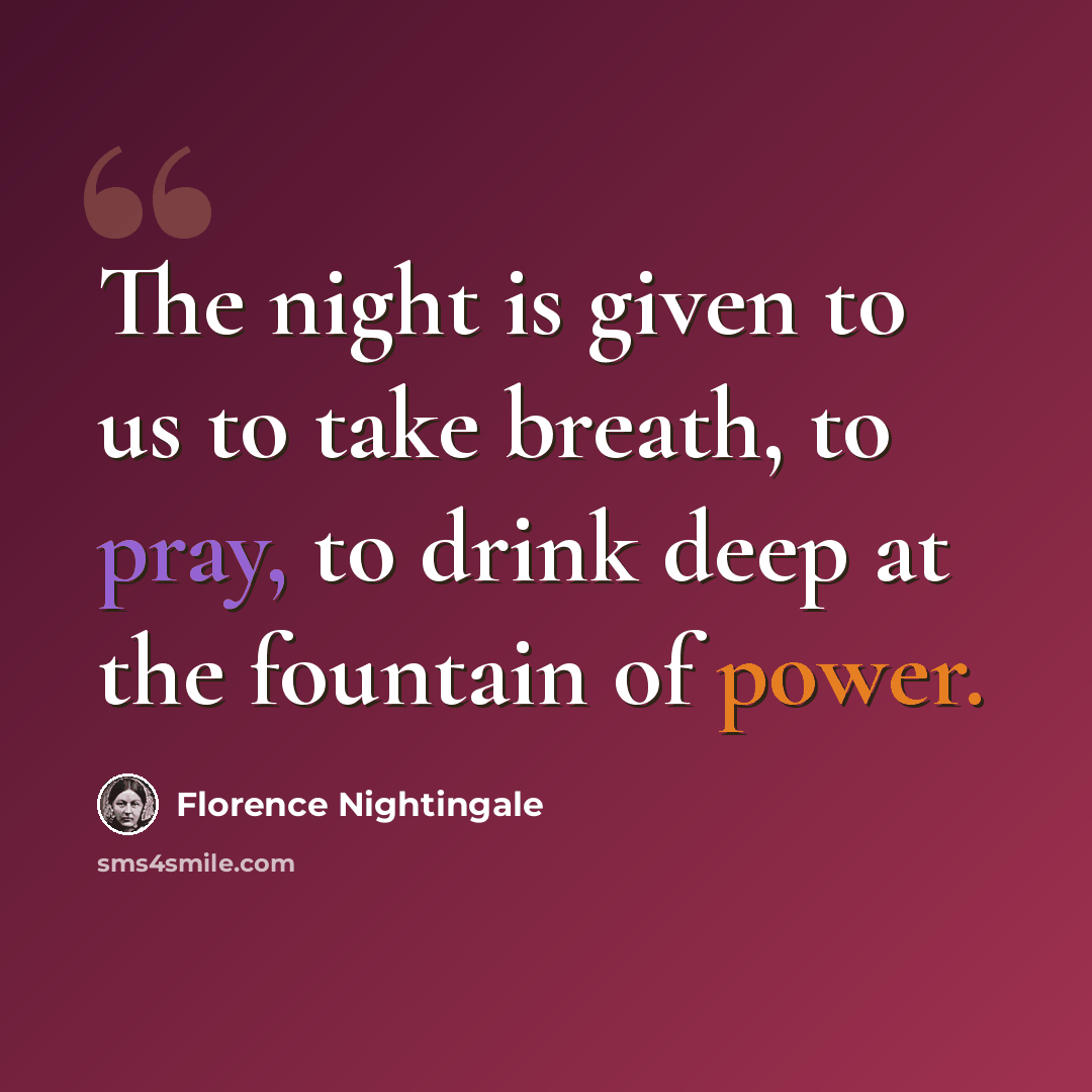 “The night is given to us to take breath, to pray, to drink deep at the fountain of power.” quote by Florence Nightingale