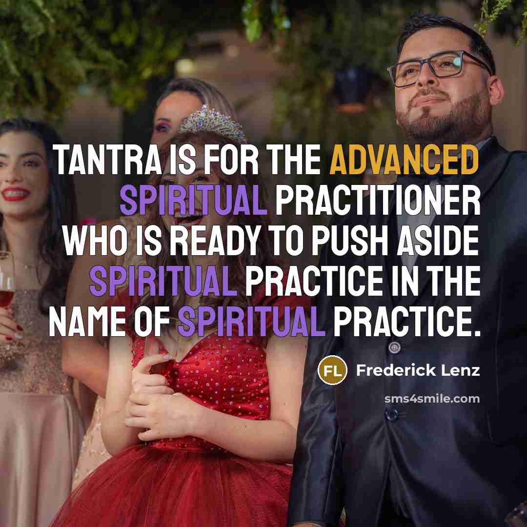 “Tantra is for the advanced spiritual practitioner who is ready to push aside spiritual practice in the name of spiritual practice.” quote by Frederick Lenz