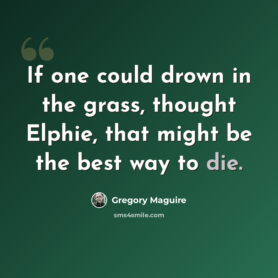 “If one could drown in the grass, thought Elphie, that might be the best way to die.” quote by Gregory Maguire