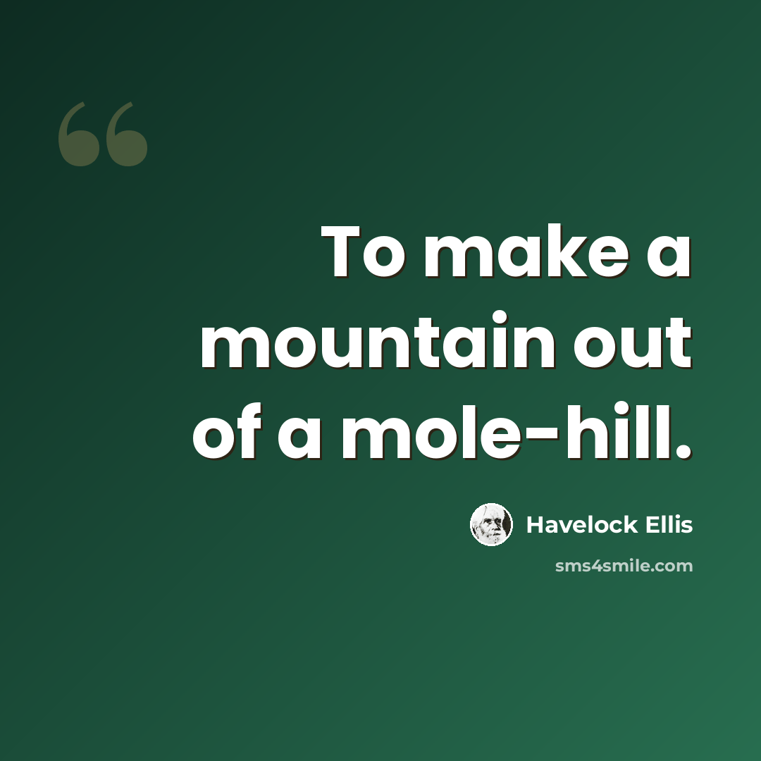 “To make a mountain out of a mole-hill.” quote by Havelock Ellis