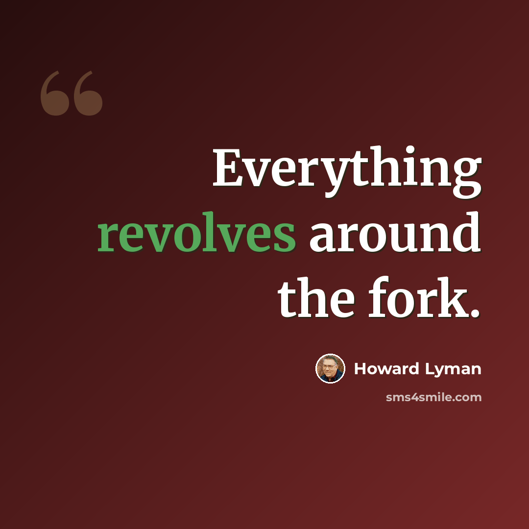 “Everything revolves around the fork.” quote by Howard Lyman