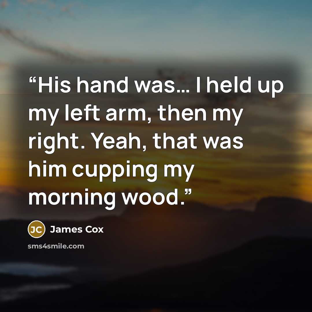 “His hand was… I held up my left arm, then my right. Yeah, that was him cupping my morning wood.” quote by James Cox