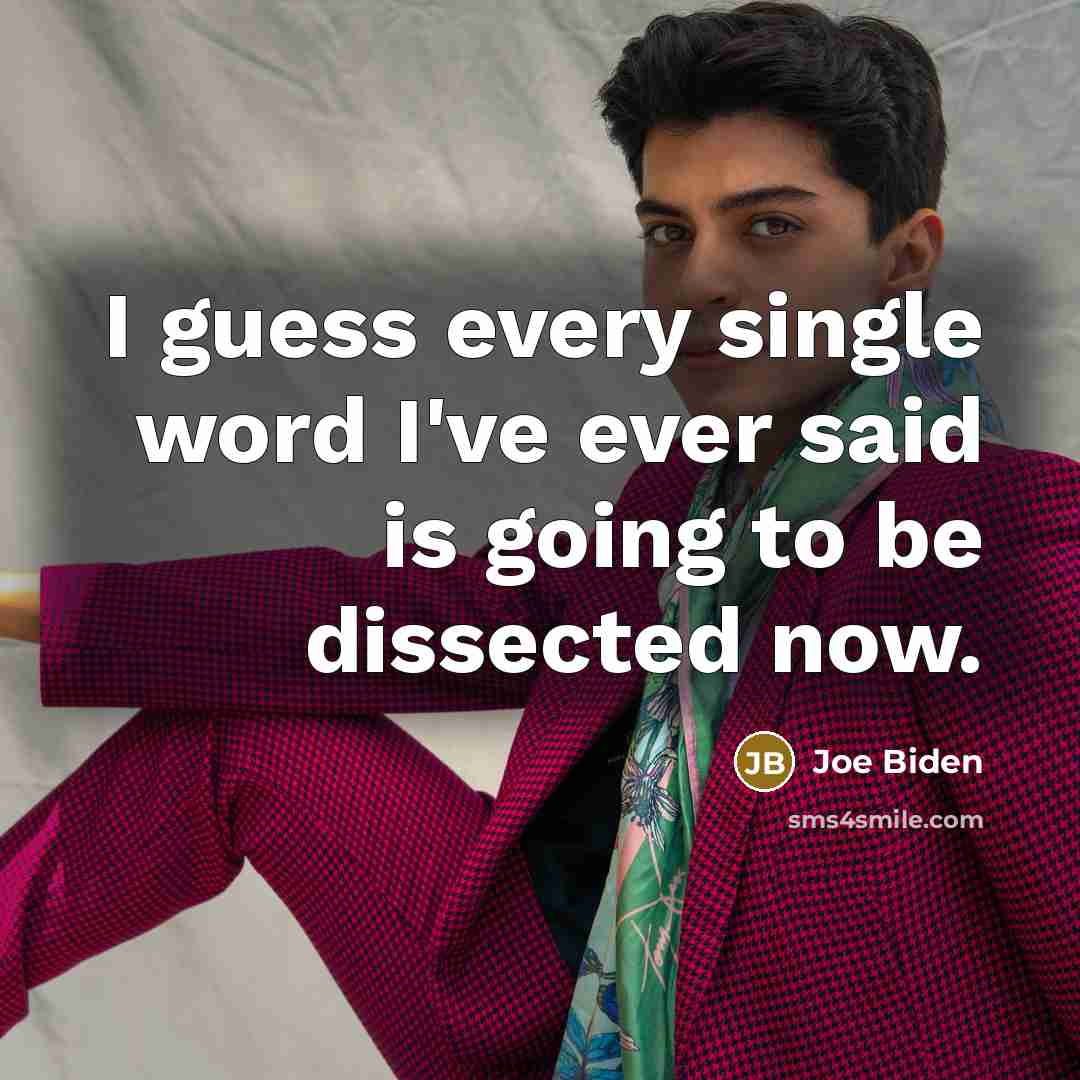 “I guess every single word I've ever said is going to be dissected now.” quote by Joe Biden