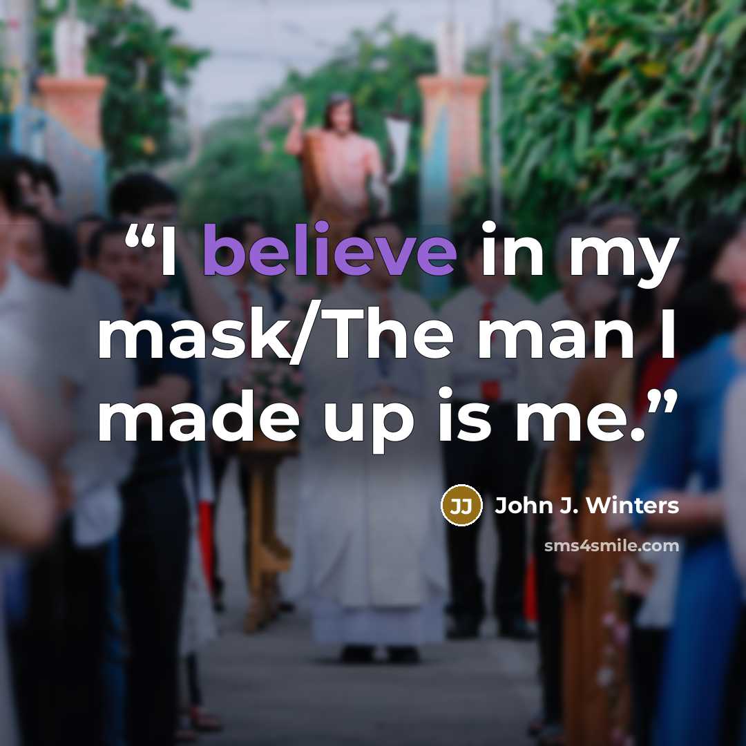 “I believe in my mask/The man I made up is me.” quote by John J. Winters