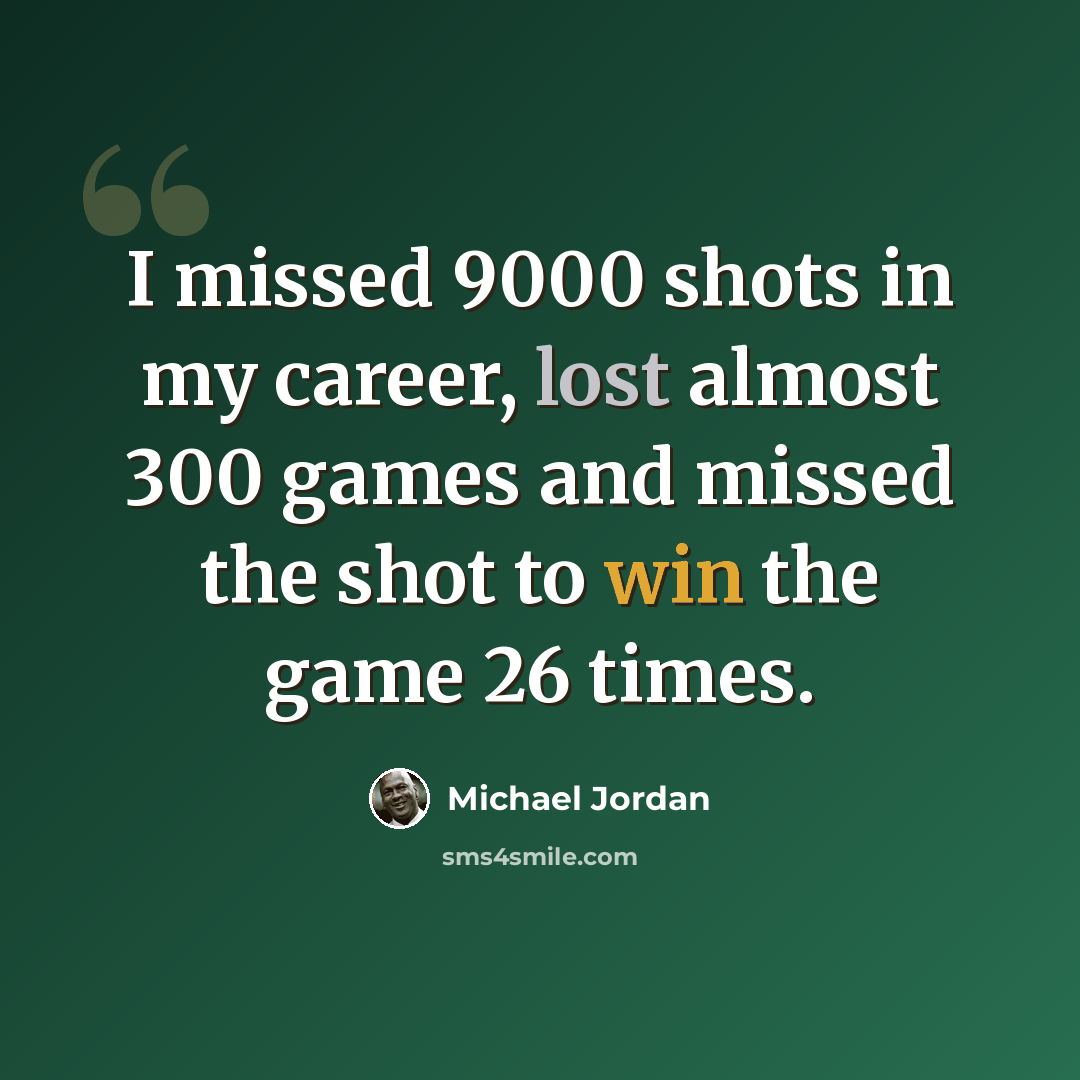 “I missed 9000 shots in my career, lost almost 300 games and missed the shot to win the game 26 times.” quote by Michael Jordan
