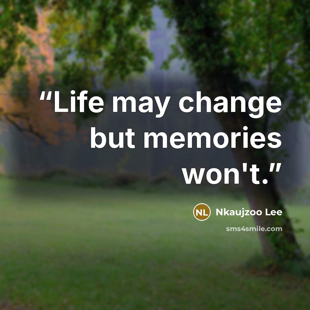 “Life may change but memories won't.” quote by Nkaujzoo Lee