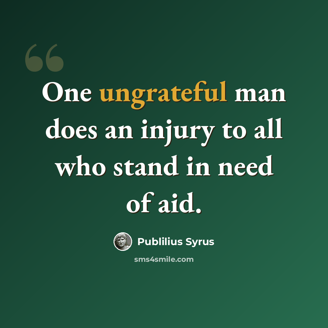 “One ungrateful man does an injury to all who stand in need of aid.” quote by Publilius Syrus