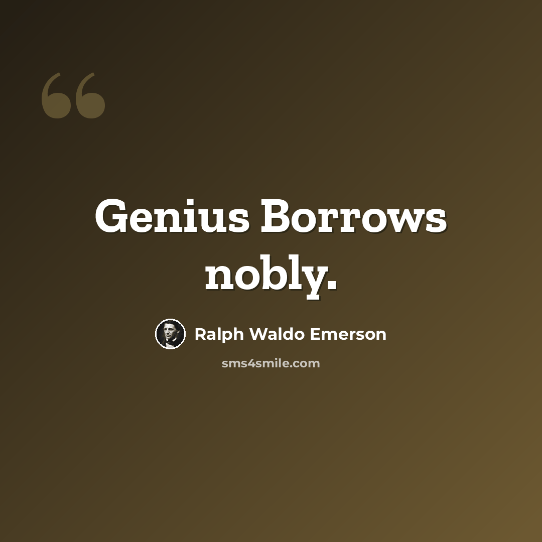 “Genius Borrows nobly.” quote by Ralph Waldo Emerson