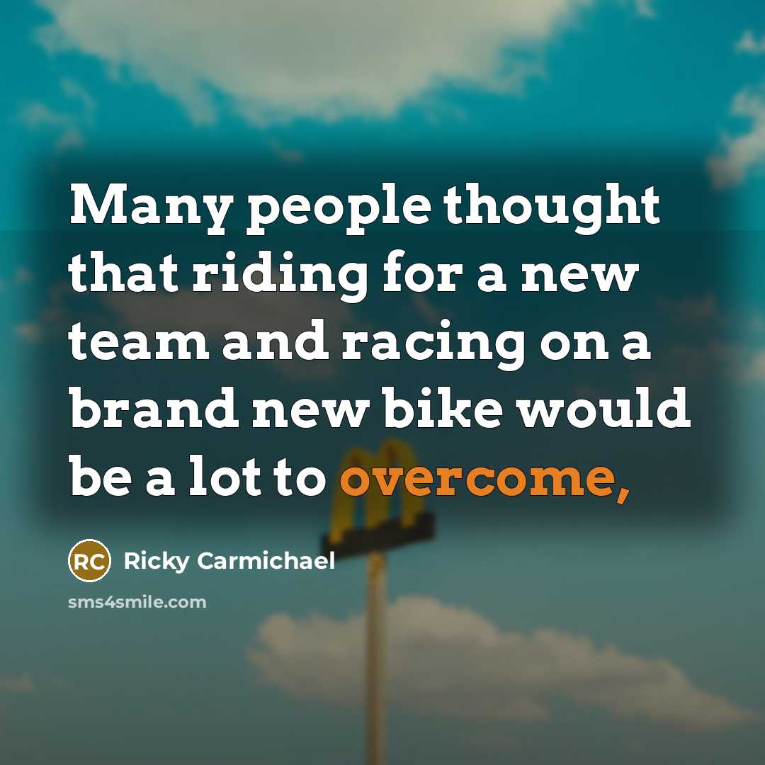 “Many people thought that riding for a new team and racing on a brand new bike would be a lot to overcome,” quote by Ricky Carmichael