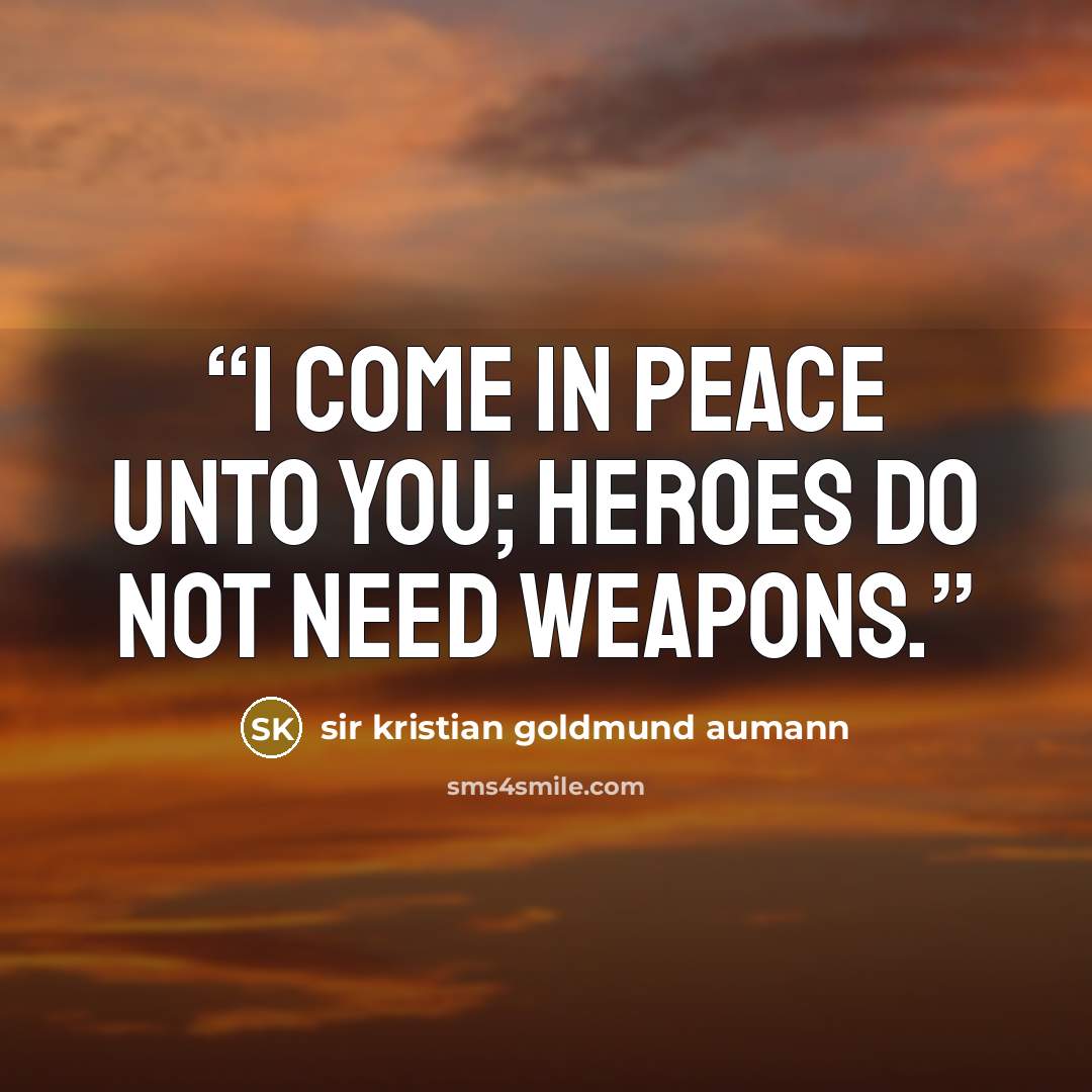 “I come in peace unto you; heroes do not need weapons.” quote by sir kristian goldmund aumann