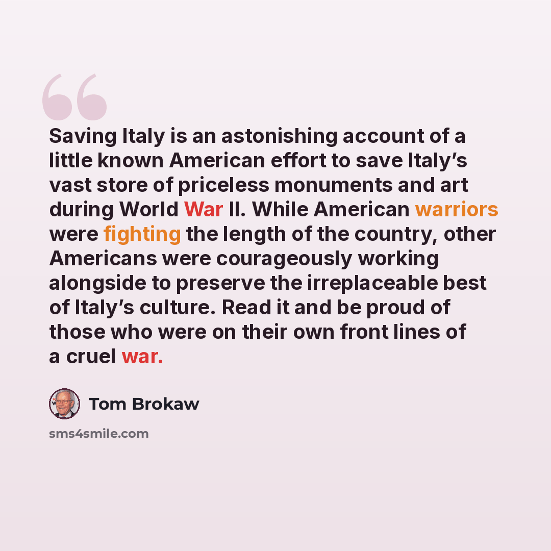 “Saving Italy is an astonishing account of a little known American effort to save Italy’s vast store of priceless monuments and art during World War II. While American warriors were fighting the length of the country, other Americans were courageously working alongside to preserve the irreplaceable…” quote by Tom Brokaw