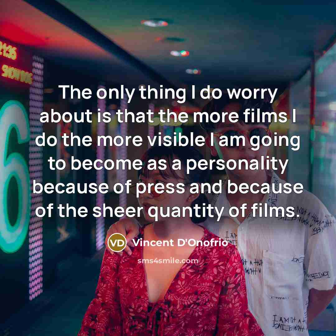 “The only thing I do worry about is that the more films I do the more visible I am going to become as a personality because of press and because of the sheer quantity of films.” quote by Vincent D'Onofrio
