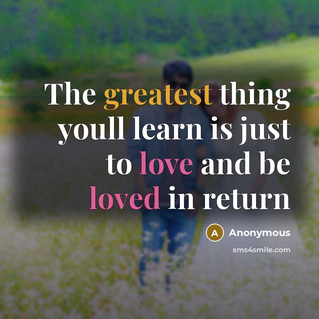 “The greatest thing youll learn is just to love and be loved in return” quote by Anonymous