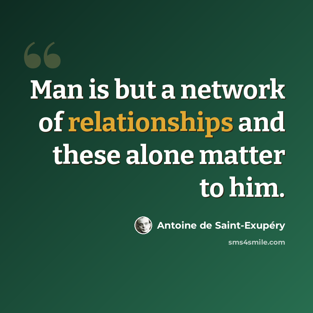 “Man is but a network of relationships and these alone matter to him.” quote by Antoine de Saint-Exupery