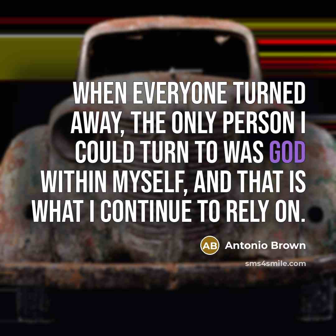 “When everyone turned away, the only person I could turn to was God within myself, and that is what I continue to rely on.” quote by Antonio Brown