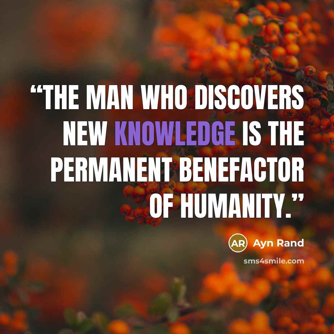 “The man who discovers new knowledge is the permanent benefactor of humanity.” quote by Ayn Rand